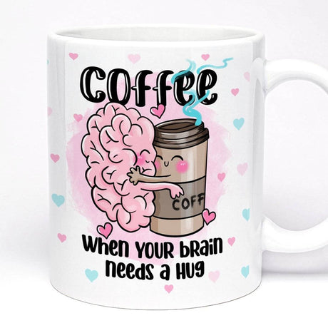 Coffee Mug When Your Brain Needs a Hug | 11oz Ceramic Mug |